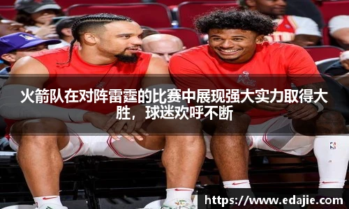 火箭队在对阵雷霆的比赛中展现强大实力取得大胜，球迷欢呼不断