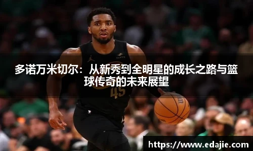 多诺万米切尔：从新秀到全明星的成长之路与篮球传奇的未来展望