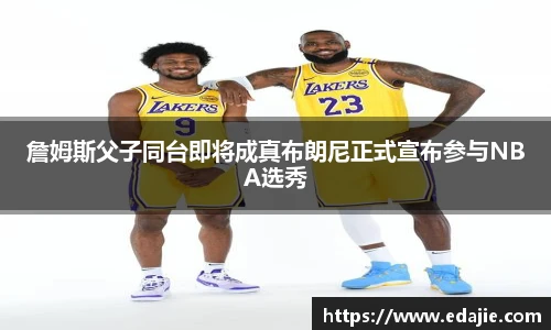 詹姆斯父子同台即将成真布朗尼正式宣布参与NBA选秀